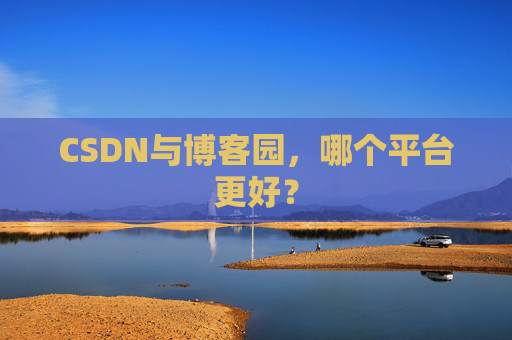 CSDN与博客园，哪个平台更好？